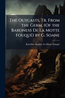The Outcasts, Tr. from the Germ. (Of the Baroness De La Motte Fouqué) by G. Soane 1149001046 Book Cover