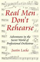 Real Men Don't Rehearse: Adventures in the Secret World of Professional Orchestras 0615130291 Book Cover