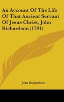 An Account of the Life of That Ancient Servant of Jesus Christ: John Richardson, Giving a Relation of Many of His Trials and Exercises in His Youth, ... Ministry, in England, Ireland, America, &c. 1015318576 Book Cover