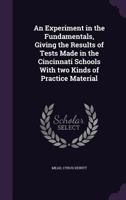 An Experiment in the Fundamentals, Giving the Results of Tests Made in the Cincinnati Schools with Two Kinds of Practice Material 1355618460 Book Cover