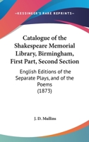 Catalogue Of The Shakespeare Memorial Library, Birmingham, First Part, Second Section: English Editions Of The Separate Plays, And Of The Poems 1104242400 Book Cover