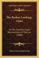 The Broken Looking-glass; or, Mrs. Dorothy Cope's Recollections of Service 0469320052 Book Cover