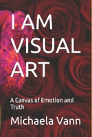 I AM VISUAL ART: A Canvas of Emotion and Truth B0GFPWZJTV Book Cover