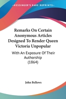 Remarks on Certain Anonymous Articles Designed to Render Queen Victoria Unpopular: With an Exposure of Their Authorship 1530362709 Book Cover