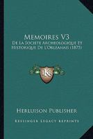 Memoires V3: De La Societe Archeologique Et Historique De L'Orleanais (1875) 1160189919 Book Cover