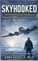 Skyhooked: The Untold Shocking True Story of Project COLDFEET and the Fulton Balloon Grab B0GMPPJMHL Book Cover