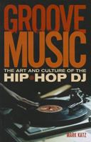 Groove Music: The Art and Culture of the Hip-Hop DJ 0195331125 Book Cover