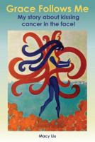 Grace Follows Me: My Story about Kissing Cancer in the Face! 0995237603 Book Cover