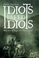 Idiots Breed Idiots : Why Men No Longer Are Created Equal 9188667537 Book Cover