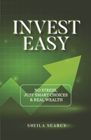 Invest Easy: NO STRESS, JUST SMART CHOICES & REAL WEALTH B0GP6D8CZJ Book Cover