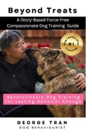 Beyond Treats: Revolutionary Dog Training for Lasting Behaviour Change: A Story-Based Force-Free Compassionate Dog Training Guide (Dog Leadership Guide Series) 1763773515 Book Cover