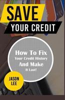 Save Your Credit: How to Fix Your Credit History and Make It Last! 1517153042 Book Cover