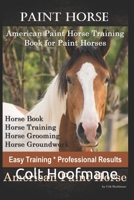 Paint Horse American Paint Horse Training Book for Paint Horses, Horse Book, Horse Training, Horse Grooming, Horse Groundwork, Easy Training *Professional Results, American Paint Horse 1656775115 Book Cover