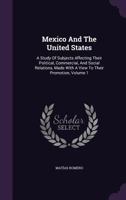 Mexico and the United States: A Study of Subjects Affecting Their Political, Commercial, and Social Relations, Made with a View to Their Promotion, Volume 1 1344031633 Book Cover