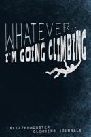 Whatever... I'm Going Climbing: Funky climbers notebook for freeclimber, boulderers and mountaineers to sketch or write down training progresses and adventures 1074931378 Book Cover