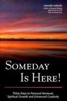 Someday Is Here: 30 Days to Personal Renewal, Spiritual Growth and Enhanced Creativity 0967574307 Book Cover