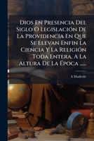 Dios En Presencia Del Siglo O Legislación De La Providencia En Que Se Elevan Enfin La Ciencia Y La Religión Toda Entera, A La Altura De La Época ...... 1274860571 Book Cover