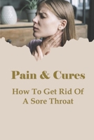 Pain & Cures: How To Get Rid Of A Sore Throat: What Is The Fastest Way To Cure A Throat? B095GRV86B Book Cover