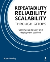 Repeatability, Reliability, and Scalability through GitOps: Continuous delivery and deployment codified 1801077797 Book Cover