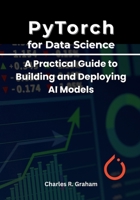 PyTorch for Data Science: A Practical Guide to Building and Deploying AI Models B0FM83HDBS Book Cover