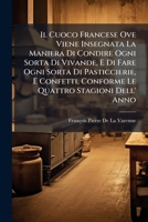 Il Cuoco Francese Ove Viene Insegnata La Maniera Di Condire Ogni Sorta Di Vivande, E Di Fare Ogni Sorta Di Pasticcierie, E Confetti, Conforme Le Quatt 1023864452 Book Cover