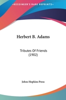 Herbert B. Adams: Tributes Of Friends 1436869153 Book Cover