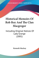 Historical Memoirs Of Rob Roy And The Clan Macgregor: Including Original Notices Of Lady Grange 1164670948 Book Cover