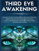 Third Eye Awakening: Discover the Best Techniques to Open your Third Eye Chakra, Experiencing Higher Consciousness, State of Enlightenment, Expand your Mind Power, Abilities and Intuition B085RR61WZ Book Cover