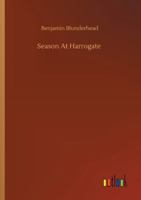 A Season at Harrogate; In a Series of Poetical Epistles, from Benjamin Blunderhead, Esquire, to His Mother, in Derbyshire. with Useful and Copious Notes, Descriptive of the Objects Most Worthy of Atte 1241094306 Book Cover