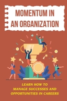 Momentum In An Organization: Learn How To Manage Successes And Opportunities In Careers: Struggles Of Career B09CGFXKLY Book Cover