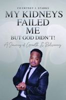 My Kidneys Failed Me But God Didn’t!: “A Journey of Growth & Rediscovery” 1737491184 Book Cover