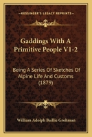 Gaddings With A Primitive People V1-2: Being A Series Of Sketches Of Alpine Life And Customs 1166624579 Book Cover