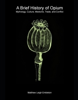 A Brief History of Opium: Mythology, Culture, Medicine, Trade, and Conflict 1918157014 Book Cover