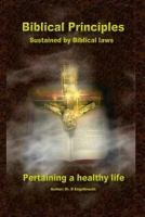 Biblical Principles sustained by Biblical laws pertaining a healthy life 1502518546 Book Cover