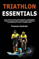 Triathlon Essentials: Learn How to Train, Fuel, Recover, and Mentally Prepare to Swim, Bike, and Run with Confidence and Efficiency in Every Triathlon Race B0GKY8QJGQ Book Cover