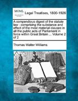 A compendious digest of the statute law: comprising the substance and effect of the most material clauses in all the public acts of Parliament in force within Great Britain ... Volume 2 of 2 1240018908 Book Cover