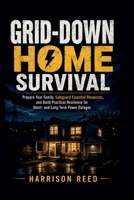 GRID-DOWN HOME SURVIVAL: Prepare Your Family, Safeguard Essential Resources, and Build Practical Resilience for Short- and Long-Term Power Outages B0HDTHL2B5 Book Cover
