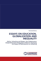 ESSAYS ON EDUCATION, GLOBALIZATION AND INEQUALITY: Ability, Schooling and Wages. Has Globalization Deepened Income Inequality in Mexico? Assessing the Impact of Remittances on Schooling 3838311965 Book Cover