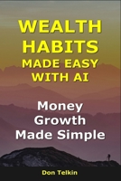 Wealth Habits Made Easy With AI: Money Growth Made Simple (AI for Self-Help) B0G6KKFBZS Book Cover