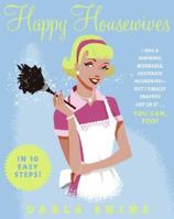 Happy Housewives: I Was a Whining, Miserable, Desperate Housewife--But I Finally Snapped Out of It...You Can, Too! 0061137790 Book Cover