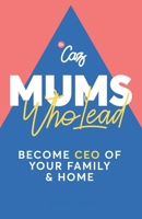 Mums who Lead: Become CEO of your family and home 1788602072 Book Cover