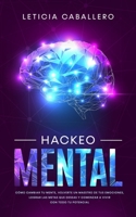 Hackeo Mental: Cmo Cambiar Tu Mente, Volverte Un Maestro De Tus Emociones, Lograr Las Metas Que Deseas Y Comenzar a Vivir Con Todo Tu Potencial B0849X7TZY Book Cover