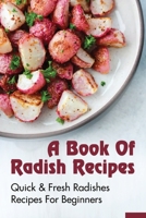 A Book Of Radish Recipes: Quick & Fresh Radishes Recipes For Beginners: Radish Recipes To Make Every Day Of The Week B09C2VG5YL Book Cover