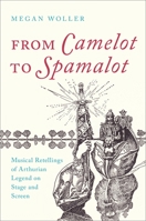 From Camelot to Spamelot: Musical Retellings of Arthurian Legend on Stage and Screen 0197511031 Book Cover
