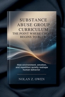 Substance Abuse Group Curriculum: The Point Where Choice Begins to Blur: How environment, emotion, and repetition quietly reshape human behavior B0H2RNM294 Book Cover