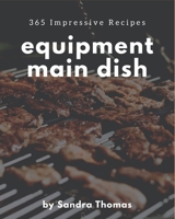 365 Impressive Equipment Main Dish Recipes: Equipment Main Dish Cookbook - Your Best Friend Forever B08FP9P24M Book Cover