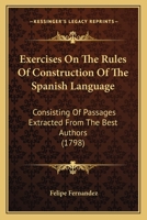 Exercises On The Rules Of Construction Of The Spanish Language: Consisting Of Passages Extracted From The Best Authors 1170550460 Book Cover