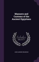 Manners and Customs of the Ancient Egyptians: Including Their Private Life, Government, Laws, Art, Manufactures, Religions, and Early History 1247364321 Book Cover