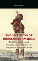The Invention of Indigenous America: The Role of Material Culture in the Production of Transatlantic Imaginaries on Brazilian Natives 1839995734 Book Cover