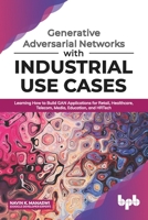 Generative Adversarial Networks with Industrial Use Cases: Learning How to Build GAN Applications for Retail, Healthcare, Telecom, Media, Education, and HRTech (English Edition) 9389423856 Book Cover